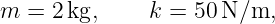 m  = 2 kg,     k = 50 N∕m,
