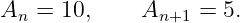 An =  10,     An+1 = 5.
