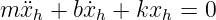 m ¨xh + bx˙h + kxh =  0
