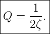 |--------|
|     1  |
|Q =  --.|
------2ζ--
