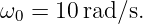 ω0 = 10 rad∕s.
