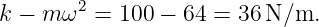 k − m ω2 =  100 − 64 = 36 N∕m.

