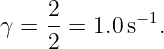 γ = 2-=  1.0 s−1.
    2
