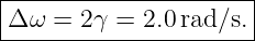 |---------------------|
Δ ω =  2γ = 2.0rad∕s. |
-----------------------
