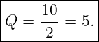 |------------|
|     10     |
Q  =  ---= 5.|
------2-------
