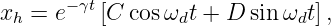 x  = e−γt[C cosω  t + D sin ω t],
 h               d          d
