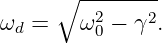      ∘ --------
         2    2
ωd =   ω 0 − γ .

