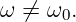 ω ⁄= ω0.
