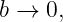 b →  0,
