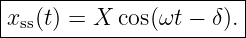 |----------------------|
|xss(t) = X cos(ωt − δ).|
------------------------
