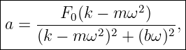 |------------------2-----|
|a = ---F0-(k-−-m-ω--)---,|
-----(k-−-m-ω2)2 +-(bω)2--
