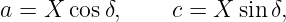 a = X cos δ,    c = X  sin δ,

