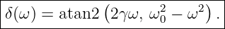 |-------------(-------------)--|
|δ(ω) = atan2  2γ ω, ω20 − ω2  .|
-------------------------------
