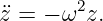 ¨z = − ω2z.
