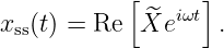           [     ]
xss(t) = Re  X^ei ωt .
