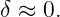 δ ≈ 0.
