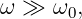ω ≫  ω ,
      0
