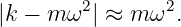 |k − m ω2 | ≈ m ω2.
                                                                                         
                                                                                         
