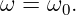 ω = ω  .
      0

