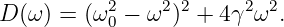           2     22     2  2
D (ω) = (ω0 − ω )  + 4γ ω  .
