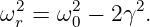 ω2 =  ω2 − 2γ2.
  r    0
