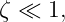 ζ ≪  1,
