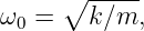       ∘ -----
ω0 =    k∕m,
