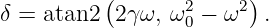           (            )
δ = atan2  2γω, ω20 − ω2  .
