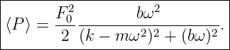|------------------------------|
|        2           2         |
|⟨P⟩ =  F0--------bω----------.|
--------2--(k −-m-ω2)2 +-(bω-)2
                                                                                         
                                                                                         
