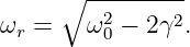       ∘ ---------
ωr =    ω20 − 2γ2.
                                                                                         
                                                                                         

