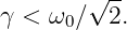         √ --
γ < ω0 ∕  2.
