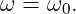 ω = ω0.
