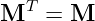   T
M   =  M
