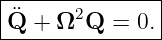 |--------------|
|¨Q + Ω2Q   = 0.|
----------------
