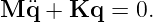 M  ¨q + Kq  = 0.
