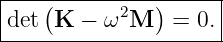 |--------------------|
|det(K  − ω2M  ) = 0.|
----------------------
