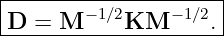 |--------------------|
-D-=--M-−1∕2KM--−1∕2.-
