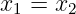 x1 = x2
