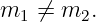 m1 ⁄=  m2.
