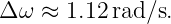 Δ ω ≈  1.12 rad∕s.
