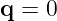q = 0
