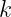 k
