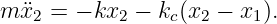 m ¨x2 = − kx2 − kc(x2 − x1).
