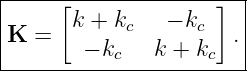 |-----[--------------]-|
|      k + kc   − kc   |
K  =    − k    k + k  .|
-----------c--------c---
