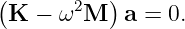 (K − ω2M  ) a = 0.
