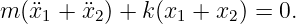 m (¨x  + ¨x ) + k(x  + x ) = 0.
     1   2       1    2
