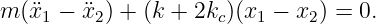 m (x¨1 − x¨2 ) + (k + 2kc)(x1 − x2) = 0.
