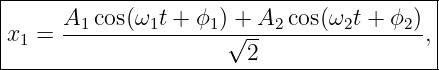 |----------------------------------------|
|     A1-cos(ω1t +-ϕ1-) +-A2-cos(ω2t-+-ϕ2)
x1 =                 √ --               ,|
-----------------------2------------------
