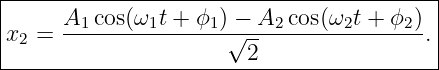 |-----------------------------------------|
|     A1 cos(ω1t + ϕ1 ) − A2 cos(ω2t + ϕ2)|
x2 =  ---------------√------------------. |
-----------------------2------------------
