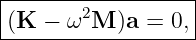 |-------2----------|
-(K-−--ω-M-)a-=--0,|
